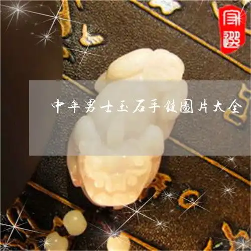 这才是中年男士玉石手链图片大全中年男人戴什么玉2023已更新翡玉