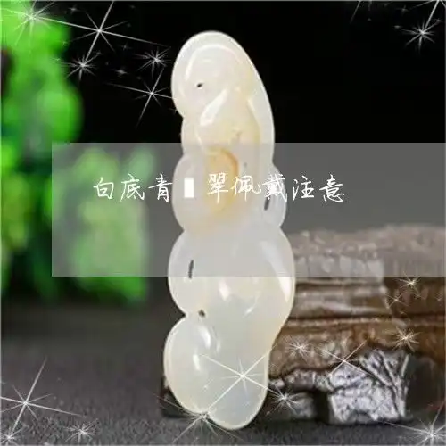 下一秒白底青翡翠佩戴注意白底青翡翠价格及图片今日更新实时翡玉专栏