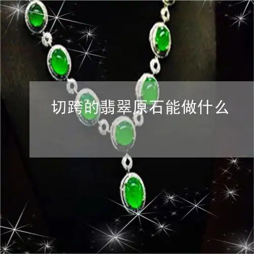 提醒切跨的翡翠原石能做什么切垮的翡翠原石能做什么今日更新中翡玉专栏